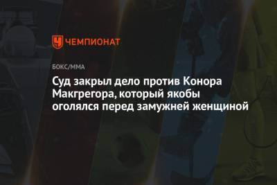 Конор Макгрегор - Суд закрыл дело против Конора Макгрегора, который якобы оголялся перед замужней женщиной - championat.com - Ирландия