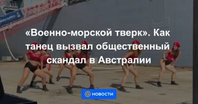 «Военно-морской тверк». Как танец вызвал общественный скандал в Австралии - news.mail.ru - Австралия
