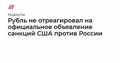 Джо Байден - Рубль не отреагировал на официальное объявление санкций США против России - tvrain.ru - Москва - New York