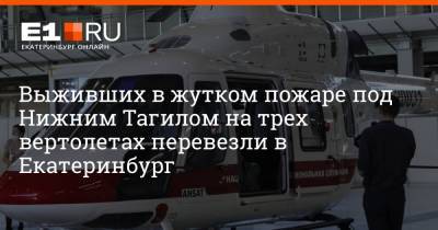Выживших в жутком пожаре под Нижним Тагилом на трех вертолетах перевезли в Екатеринбург - e1.ru - Екатеринбург