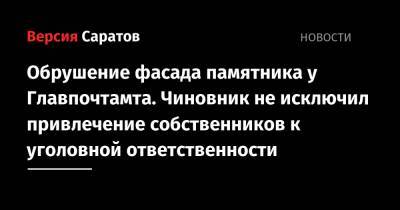 Обрушение фасада памятника у Главпочтамта. Чиновник не исключил привлечение собственников к уголовной ответственности - nversia.ru - Саратов