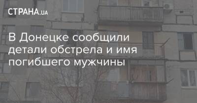 В Донецке сообщили детали обстрела и имя погибшего мужчины - strana.ua - ДНР - Донецк