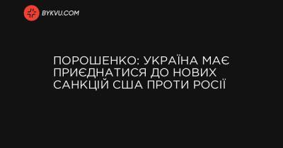 Порошенко: Україна має приєднатися до нових санкцій США проти Росії - bykvu.com - Украина - Україна
