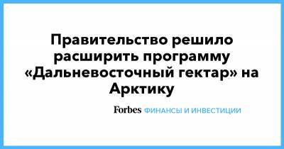 Владимир Путин - Михаил Мишустин - Правительство решило расширить программу «Дальневосточный гектар» на Арктику - forbes.ru - Россия - Арктика - Дальний Восток