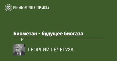 Биометан - будущее биогаза - epravda.com.ua - Україна