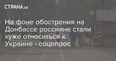 На фоне обострения на Донбассе россияне стали хуже относиться к Украине - соцопрос - strana.ua