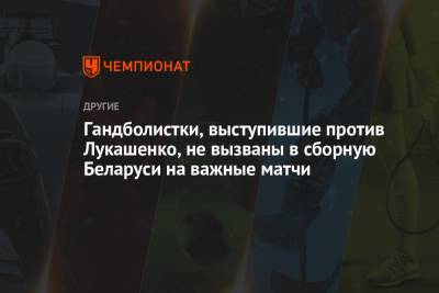 Гандболистки, выступившие против Лукашенко, не вызваны в сборную Беларуси на важные матчи - championat.com