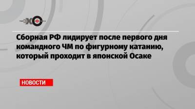 Татьяна Тарасова - Елизавета Туктамышева - Анна Щербакова - Михаил Коляда - Никита Кацалапов - Викторий Синицин - Евгений Семененко - Сборная РФ лидирует после первого дня командного ЧМ по фигурному катанию, который проходит в японской Осаке - echo.msk.ru