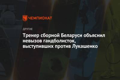 Тренер сборной Беларуси объяснил невызов гандболисток, выступивших против Лукашенко - championat.com - Черногория