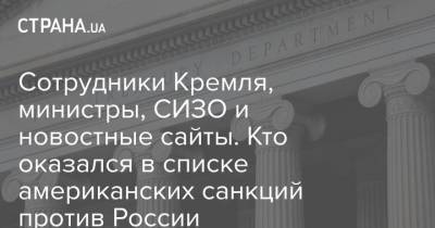 Сотрудники Кремля, министры, СИЗО и новостные сайты. Кто оказался в списке американских санкций против России - strana.ua - Россия - США - Вашингтон - Крым - Список