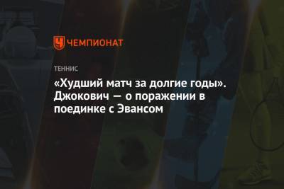 Джокович Новак - Даниэль Эванс - «Худший матч за долгие годы». Джокович — о поражении в поединке с Эвансом - championat.com - Англия - Монако