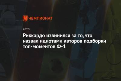 Даниэль Риккардо - Риккардо извинился за то, что назвал идиотами авторов подборки топ-моментов Ф-1 - championat.com