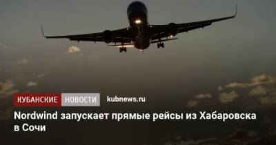 Nordwind запускает прямые рейсы из Хабаровска в Сочи - kubnews.ru - Сочи - Краснодарский край - Краснодар - Хабаровск - Гюмри