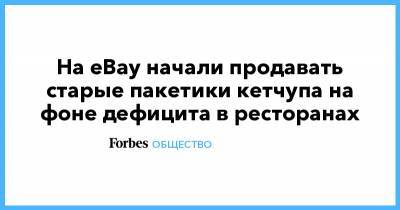 На eBay начали продавать старые пакетики кетчупа на фоне дефицита в ресторанах - forbes.ru - США - шт. Иллинойс