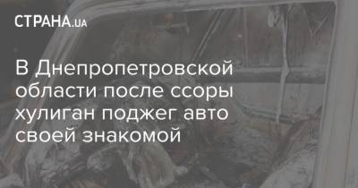 В Днепропетровской области после ссоры хулиган поджег авто своей знакомой - strana.ua - Днепропетровская обл.