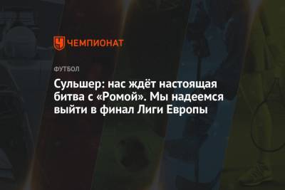 Ульяна-Гуннар Сульшер - Сульшер: нас ждёт настоящая битва с «Ромой». Мы надеемся выйти в финал Лиги Европы - championat.com
