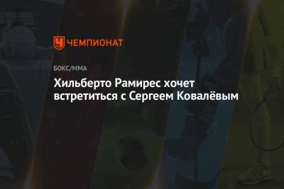 Сергей Ковалев - Рамирес Хильберто - Хильберто Рамирес хочет встретиться с Сергеем Ковалёвым - championat.com
