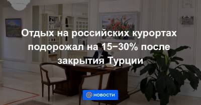 Отдых на российских курортах подорожал на 15−30% после закрытия Турции - news.mail.ru - Крым - Краснодарский край - Турция