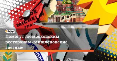 Помогутли московским ресторанам «мишленовские звезды» - ridus.ru - Москва