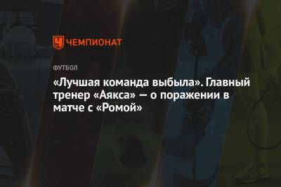 Эрик Тен Хаг - «Лучшая команда выбыла». Главный тренер «Аякса» — о поражении в матче с «Ромой» - championat.com