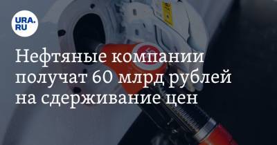 Нефтяные компании получат 60 млрд рублей на сдерживание цен - ura.news