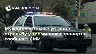 Мужчина в Техасе устроил стрельбу у терминала аэропорта, сообщает СМИ - ria.ru - США - Вашингтон - Техас