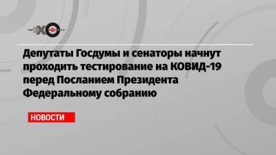 Депутаты Госдумы и сенаторы начнут проходить тестирование на КОВИД-19 перед Посланием Президента Федеральному собранию - echo.msk.ru