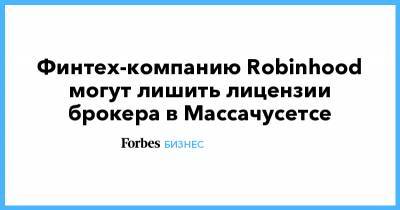 Финтех-компанию Robinhood могут лишить лицензии брокера в Массачусетсе - forbes.ru - шт. Массачусетс