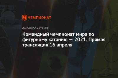 Командный чемпионат мира по фигурному катанию 2021 — смотреть онлайн прямой эфир, Первый канал, 16 апреля 2021 - championat.com - Япония - Канада