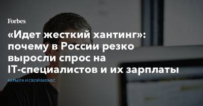 «Идет жесткий хантинг»: почему в России резко выросли спрос на IT-специалистов и их зарплаты - forbes.ru