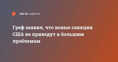 Герман Греф - Джо Байден - Греф заявил, что новые санкции США не приведут к большим проблемам - ren.tv - США