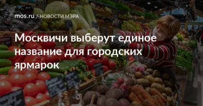 Сергей Собянин - Москвичи выберут единое название для городских ярмарок - mos.ru - Москва - Париж - Торговля