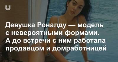 Криштиану Роналду - Девушка Роналду — модель с невероятными формами. А до встречи с ним работала продавцом и домработницей - news.tut.by - Испания - Мадрид - Аргентина