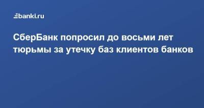 СберБанк попросил до восьми лет тюрьмы за утечку баз клиентов банков - smartmoney.one