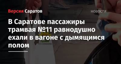 В Саратове пассажиры трамвая №11 равнодушно ехали в вагоне с дымящимся полом - nversia.ru - Саратов