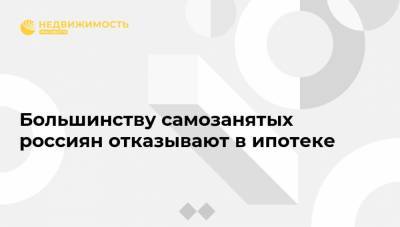 Большинству самозанятых россиян отказывают в ипотеке - realty.ria.ru - Москва