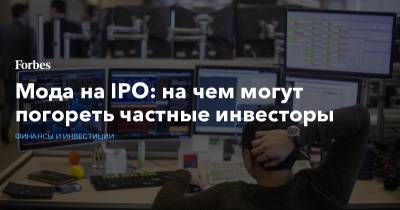 Мода на IPO: на чем могут погореть частные инвесторы - forbes.ru