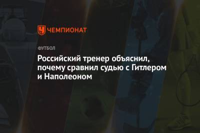 Адольф Гитлер - Российский тренер объяснил, почему сравнил судью с Гитлером и Наполеоном - championat.com - респ. Калмыкия