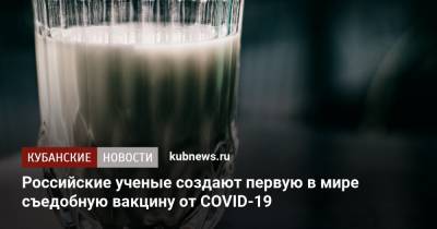 Александр Дмитриев - Российские ученые создают первую в мире съедобную вакцину от COVID-19 - kubnews.ru