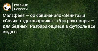 Вячеслав Малафеев - Малафеев – об обвинениях «Зенита» и «Сочи» в «договорняке»: «Эти разговоры – для бедных. Разбирающиеся в футболе все видят» - bombardir.ru - Сочи