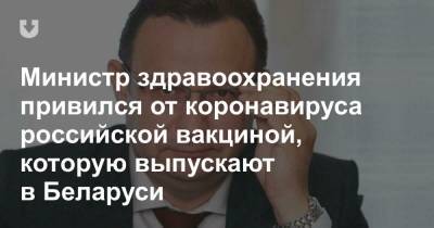 Министр здравоохранения привился от коронавируса российской вакциной, которую выпускают в Беларуси - news.tut.by