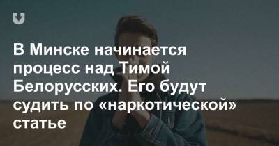 Тимофей Белорусских - В Минске начинается процесс над Тимой Белорусских. Его будут судить по «наркотической» статье - news.tut.by - Минск