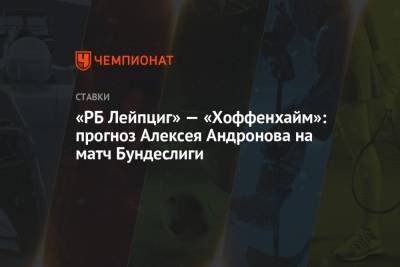 Алексей Андронов - «РБ Лейпциг» — «Хоффенхайм»: прогноз Алексея Андронова на матч Бундеслиги - championat.com - Англия - Испания