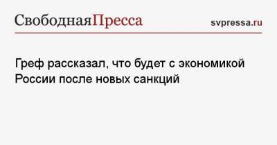 Герман Греф - Греф рассказал, что будет с экономикой России после новых санкций - svpressa.ru