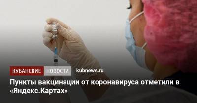Пункты вакцинации от коронавируса отметили в «Яндекс.Картах» - kubnews.ru - Россия - Краснодарский край