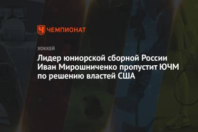 Иван Мирошниченко - Матвей Мичков - Лидер юниорской сборной России Иван Мирошниченко пропустит ЮЧМ по решению властей США - championat.com - Техас