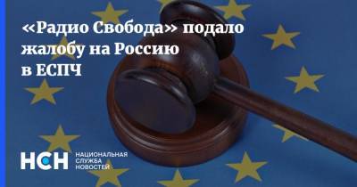 «Радио Свобода» подало жалобу на Россию в ЕСПЧ - nsn.fm