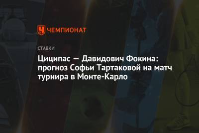 Циципас — Давидович Фокина: прогноз Софьи Тартаковой на матч турнира в Монте-Карло - championat.com