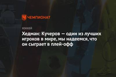 Никита Кучеров - Виктор Хедман - Хедман: Кучеров — один из лучших игроков в мире, мы надеемся, что он сыграет в плей-офф - championat.com