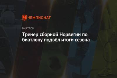 Тренер сборной Норвегии по биатлону подвёл итоги сезона - championat.com - Норвегия